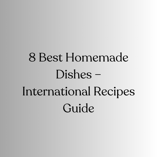 8 Best Homemade Dishes – Easy Recipes from Around the World